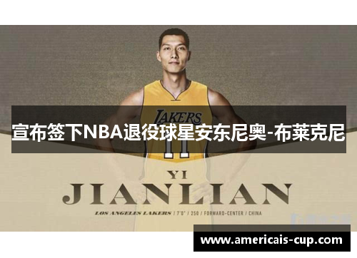 宣布签下NBA退役球星安东尼奥-布莱克尼