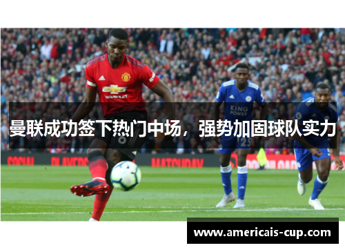 曼联成功签下热门中场，强势加固球队实力