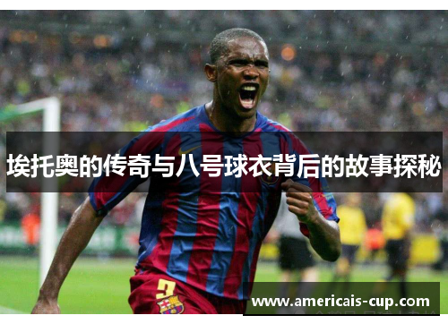 埃托奥的传奇与八号球衣背后的故事探秘
