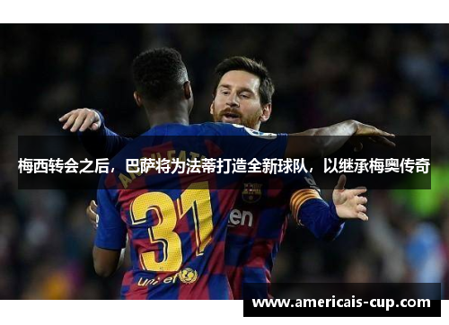 梅西转会之后，巴萨将为法蒂打造全新球队，以继承梅奥传奇