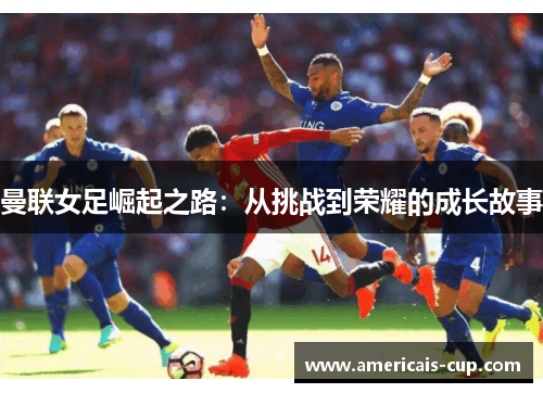 曼联女足崛起之路：从挑战到荣耀的成长故事