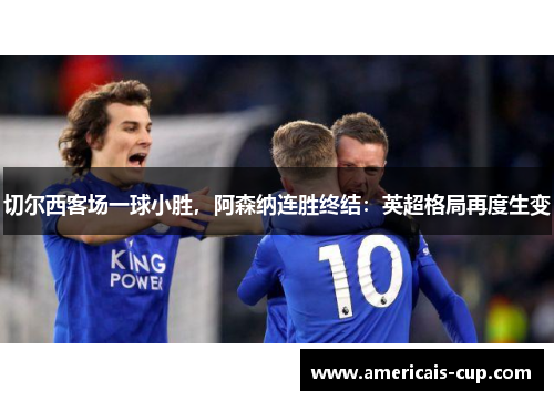 切尔西客场一球小胜，阿森纳连胜终结：英超格局再度生变