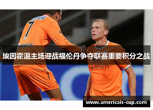 埃因霍温主场迎战福伦丹争夺联赛重要积分之战
