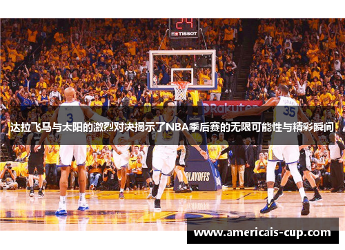 达拉飞马与太阳的激烈对决揭示了NBA季后赛的无限可能性与精彩瞬间