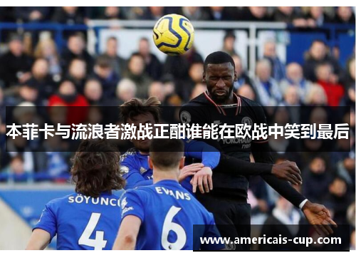 本菲卡与流浪者激战正酣谁能在欧战中笑到最后