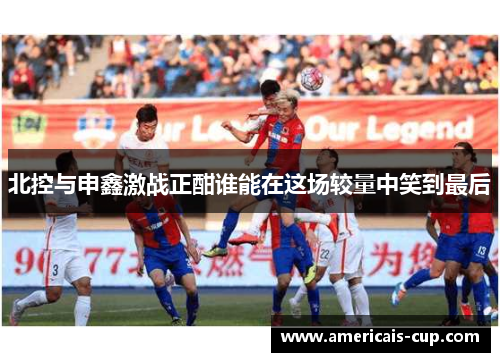 北控与申鑫激战正酣谁能在这场较量中笑到最后