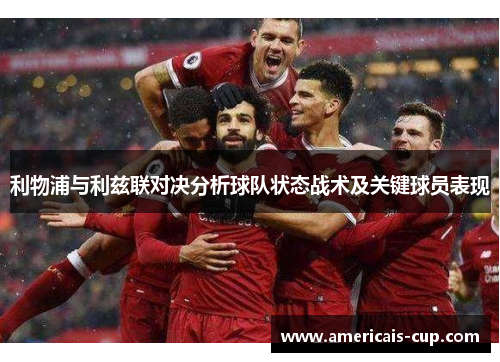 利物浦与利兹联对决分析球队状态战术及关键球员表现